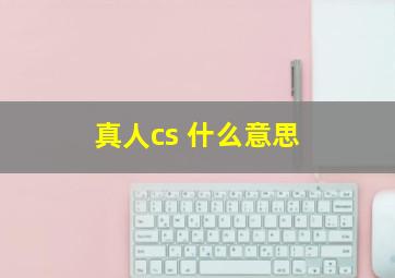 真人cs 什么意思